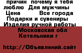 100 причин, почему я тебя люблю. Для мужчины. › Цена ­ 700 - Все города Подарки и сувениры » Изделия ручной работы   . Московская обл.,Котельники г.